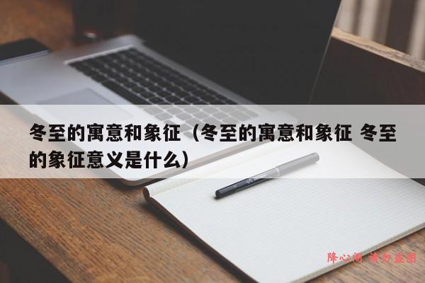 冬至的寓意和象征（冬至的寓意和象征 冬至的象征意义是什么）