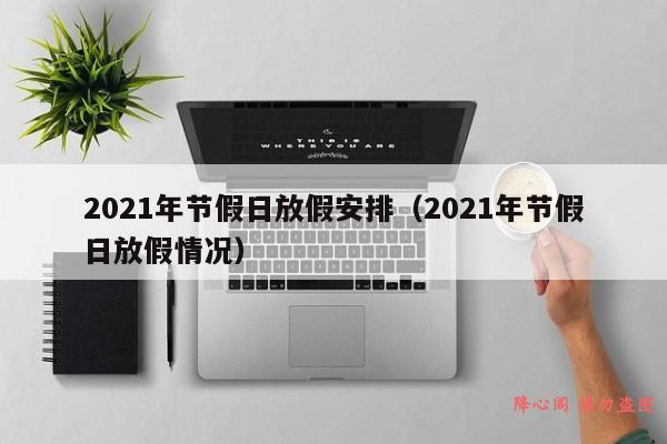 2021年节假日放假安排（2021年节假日放假情况）