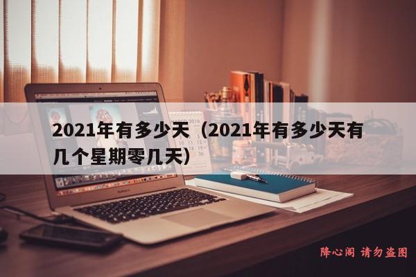 2021年有多少天（2021年有多少天有几个星期零几天）