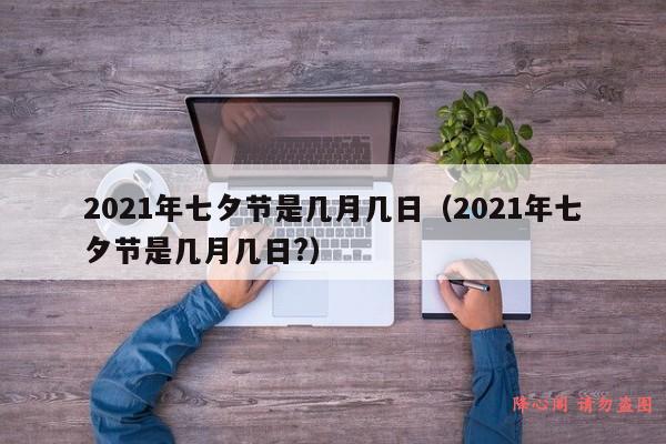 2021年七夕节是几月几日（2021年七夕节是几月几日?）