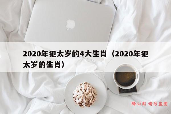 2020年犯太岁的4大生肖（2020年犯太岁的生肖）