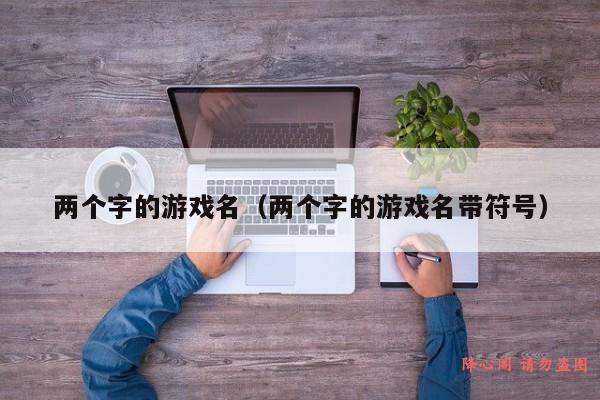 两个字的游戏名（两个字的游戏名带符号）