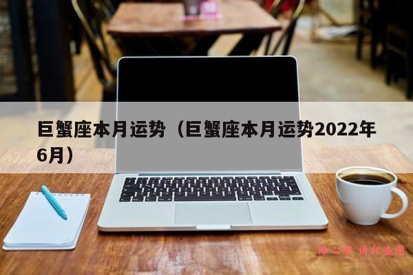 巨蟹座本月运势（巨蟹座本月运势2022年6月）