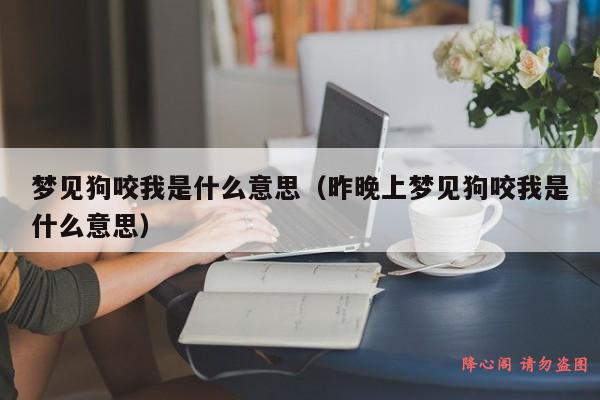 梦见狗咬我是什么意思（昨晚上梦见狗咬我是什么意思）