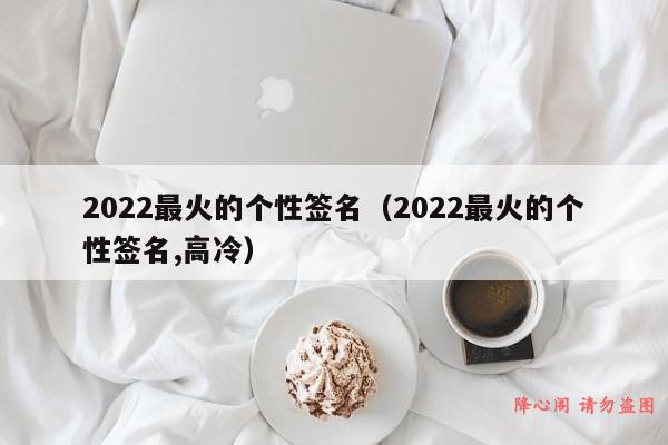 2022最火的个性签名（2022最火的个性签名,高冷）