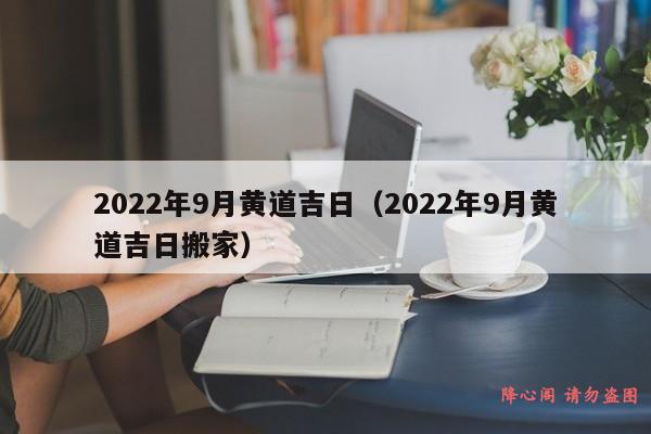 2022年9月黄道吉日（2022年9月黄道吉日搬家）