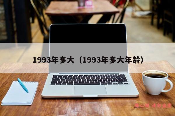 1993年多大（1993年多大年龄）