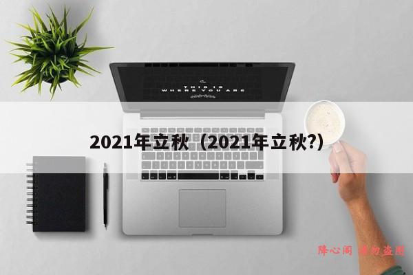 2021年立秋（2021年立秋?）