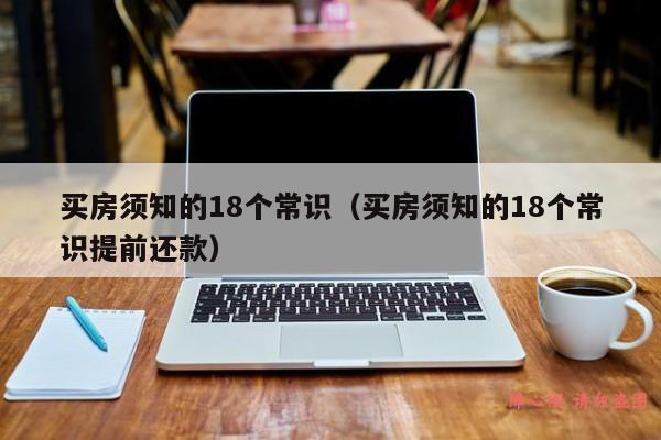 买房须知的18个常识（买房须知的18个常识提前还款）