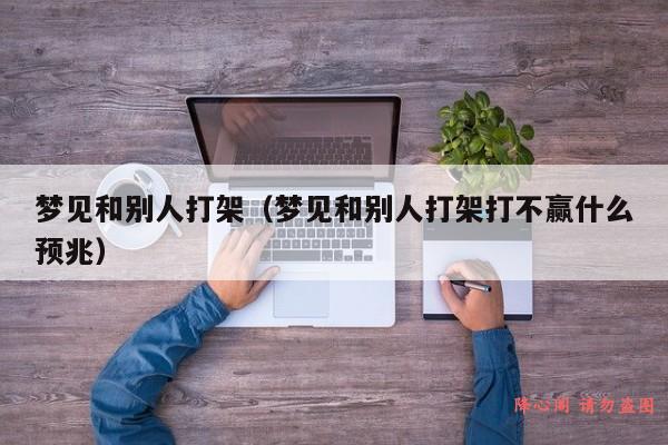 梦见和别人打架（梦见和别人打架打不赢什么预兆）