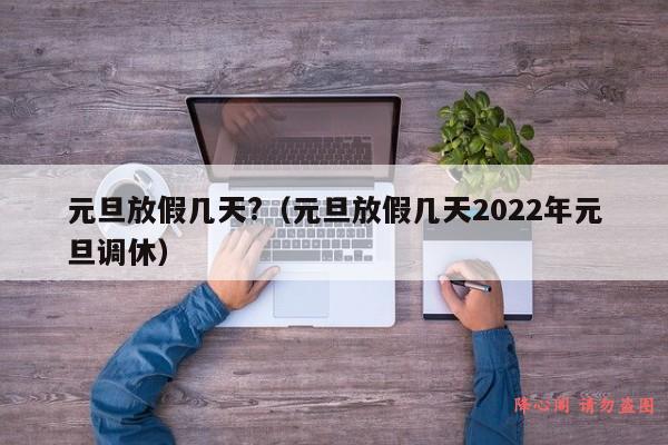 元旦放假几天?（元旦放假几天2022年元旦调休）