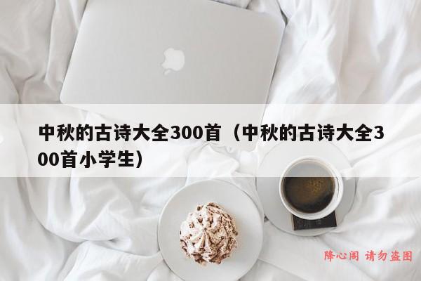 中秋的古诗大全300首（中秋的古诗大全300首小学生）