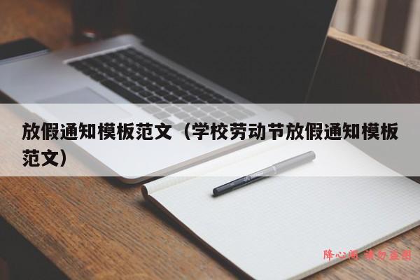 放假通知模板范文（学校劳动节放假通知模板范文）