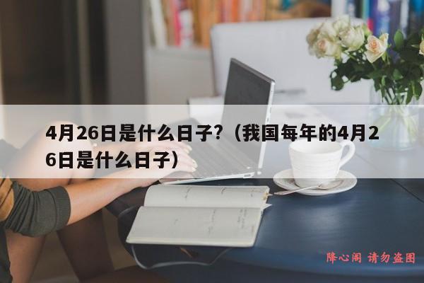 4月26日是什么日子?（我国每年的4月26日是什么日子）