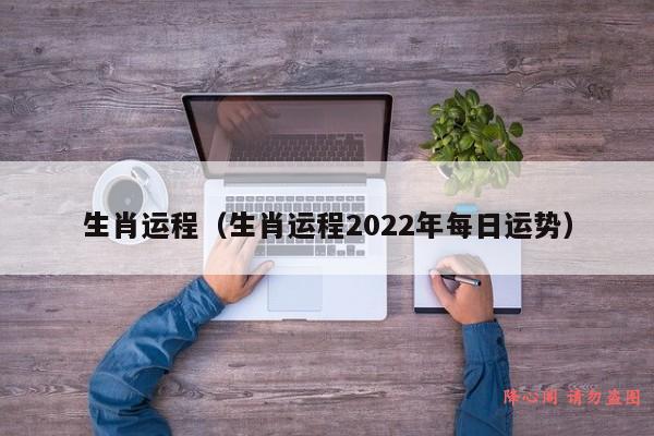 生肖运程（生肖运程2022年每日运势）