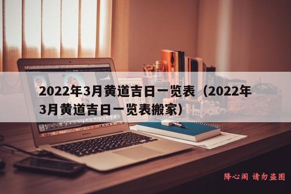 2022年3月黄道吉日一览表（2022年3月黄道吉日一览表搬家）