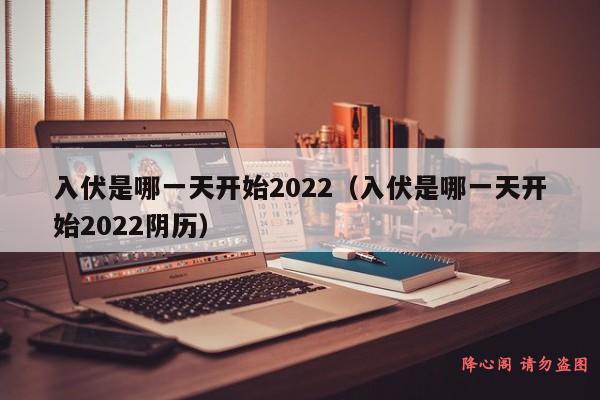 入伏是哪一天开始2022（入伏是哪一天开始2022阴历）