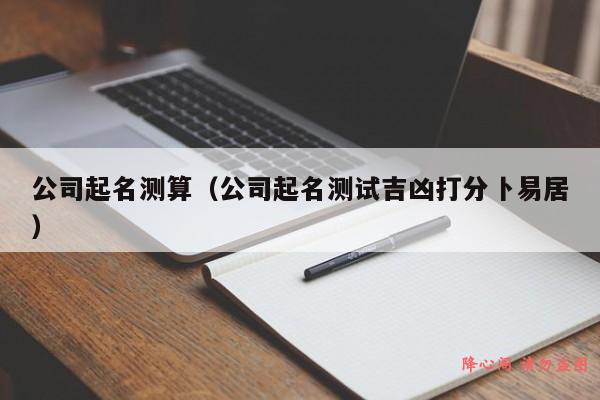 公司起名测算（公司起名测试吉凶打分卜易居）