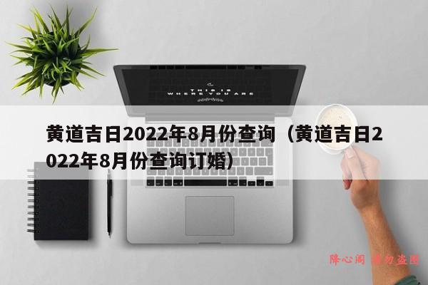 黄道吉日2022年8月份查询（黄道吉日2022年8月份查询订婚）