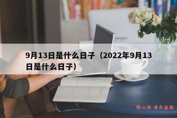 9月13日是什么日子（2022年9月13日是什么日子）