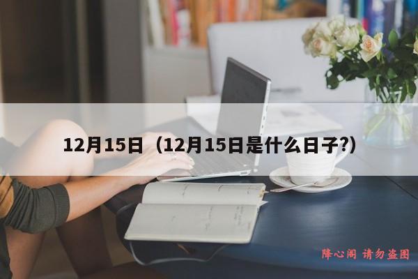 12月15日（12月15日是什么日子?）