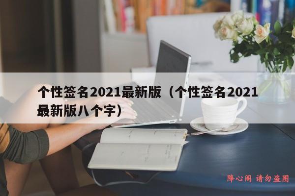 个性签名2021最新版（个性签名2021最新版八个字）