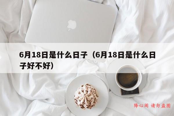 6月18日是什么日子（6月18日是什么日子好不好）