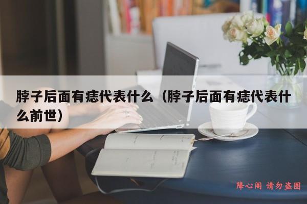 脖子后面有痣代表什么（脖子后面有痣代表什么前世）