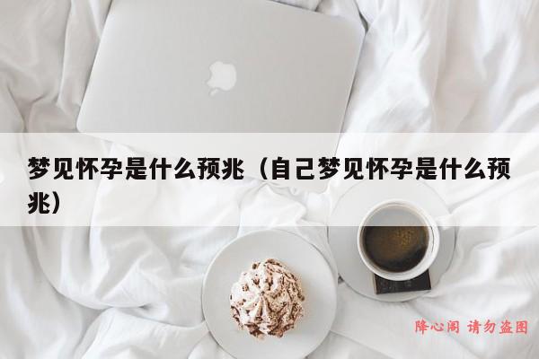 梦见怀孕是什么预兆（自己梦见怀孕是什么预兆）