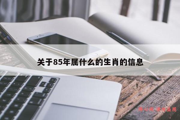 关于85年属什么的生肖的信息