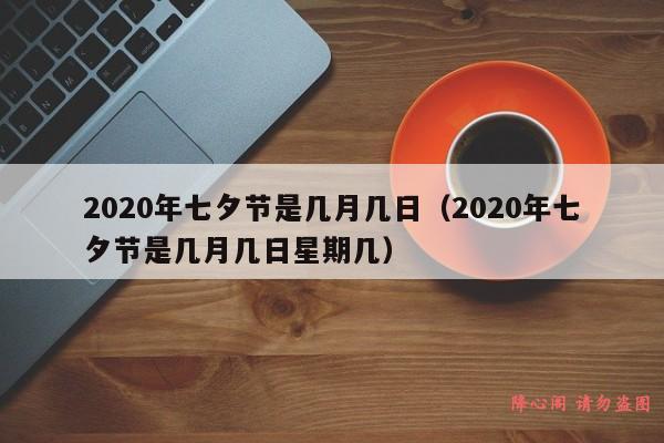 2020年七夕节是几月几日（2020年七夕节是几月几日星期几）