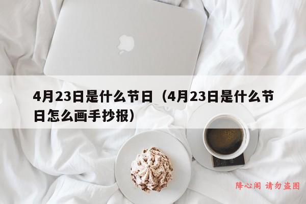 4月23日是什么节日（4月23日是什么节日怎么画手抄报）