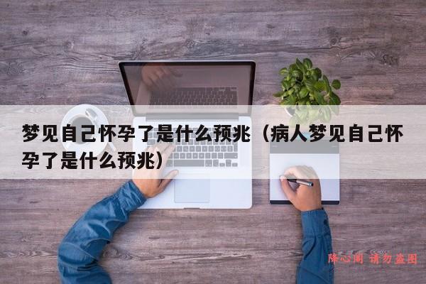 梦见自己怀孕了是什么预兆（病人梦见自己怀孕了是什么预兆）