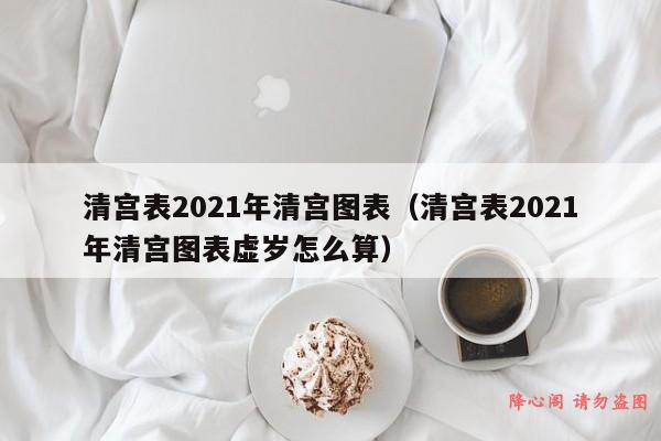 清宫表2021年清宫图表（清宫表2021年清宫图表虚岁怎么算）