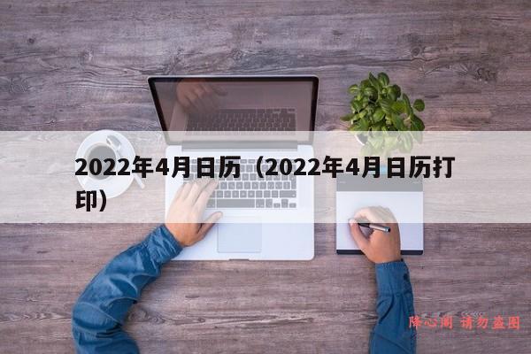 2022年4月日历（2022年4月日历打印）