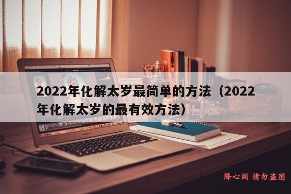 2022年化解太岁最简单的方法（2022年化解太岁的最有效方法）