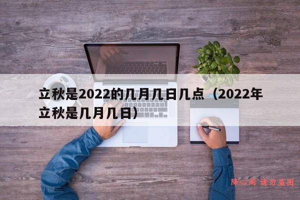 立秋是2022的几月几日几点（2022年立秋是几月几日）