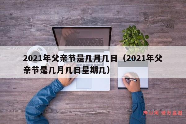 2021年父亲节是几月几日（2021年父亲节是几月几日星期几）