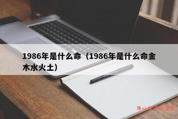 1986年是什么命（1986年是什么命金木水火土）