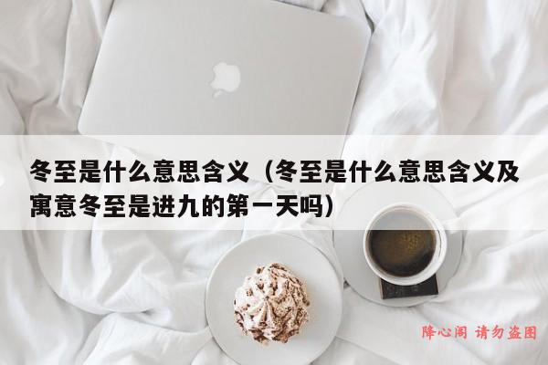 冬至是什么意思含义（冬至是什么意思含义及寓意冬至是进九的第一天吗）