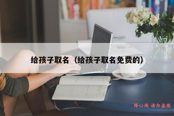 给孩子取名（给孩子取名免费的）