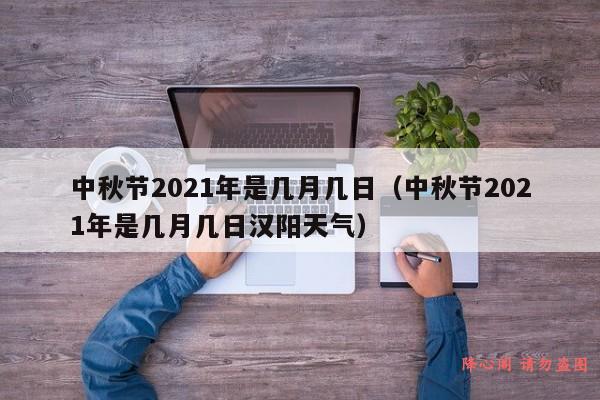 中秋节2021年是几月几日（中秋节2021年是几月几日汉阳天气）