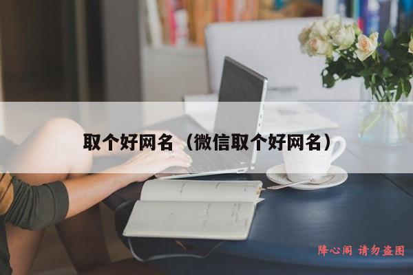 取个好网名（微信取个好网名）