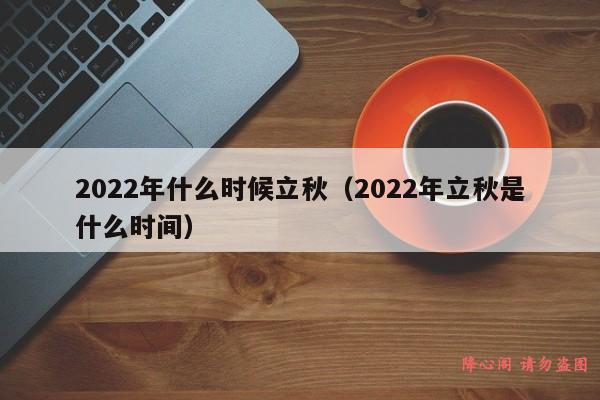 2022年什么时候立秋（2022年立秋是什么时间）