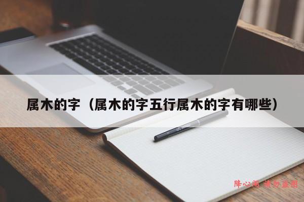 属木的字（属木的字五行属木的字有哪些）