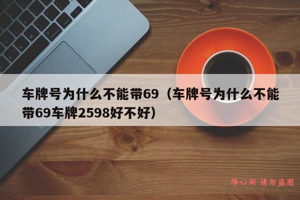 车牌号为什么不能带69（车牌号为什么不能带69车牌2598好不好）