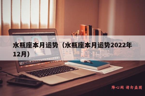 水瓶座本月运势（水瓶座本月运势2022年12月）