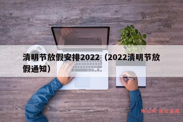 清明节放假安排2022（2022清明节放假通知）