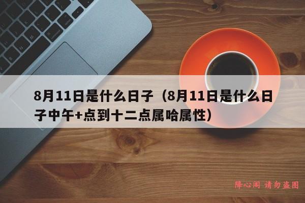 8月11日是什么日子（8月11日是什么日子中午+点到十二点属哈属性）