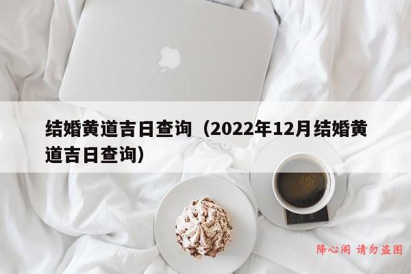 结婚黄道吉日查询（2022年12月结婚黄道吉日查询）